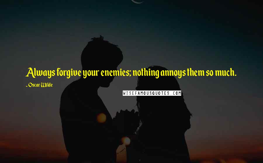 Oscar Wilde Quotes: Always forgive your enemies; nothing annoys them so much.