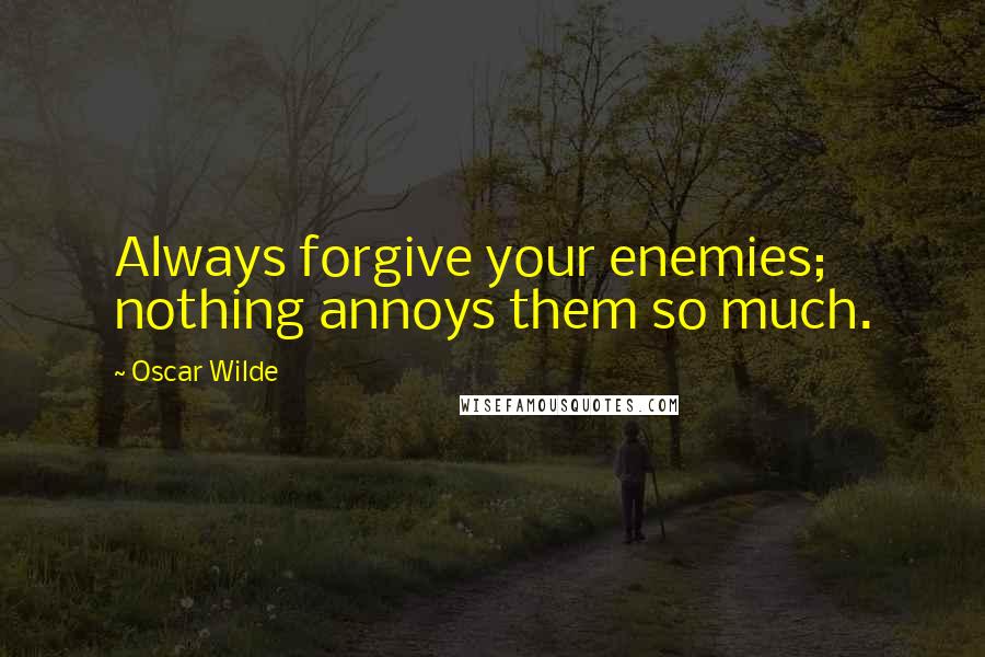 Oscar Wilde Quotes: Always forgive your enemies; nothing annoys them so much.