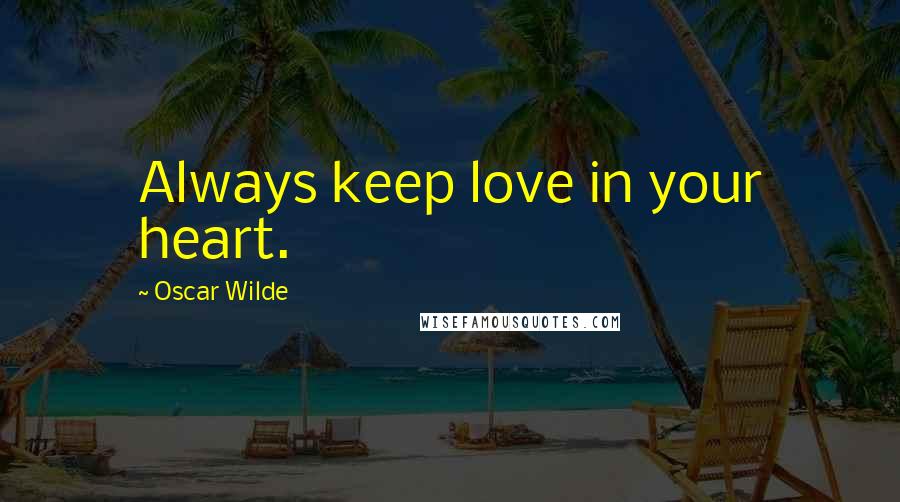 Oscar Wilde Quotes: Always keep love in your heart.