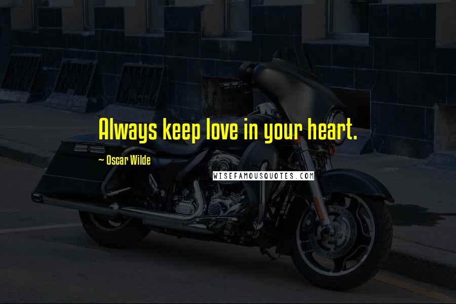 Oscar Wilde Quotes: Always keep love in your heart.
