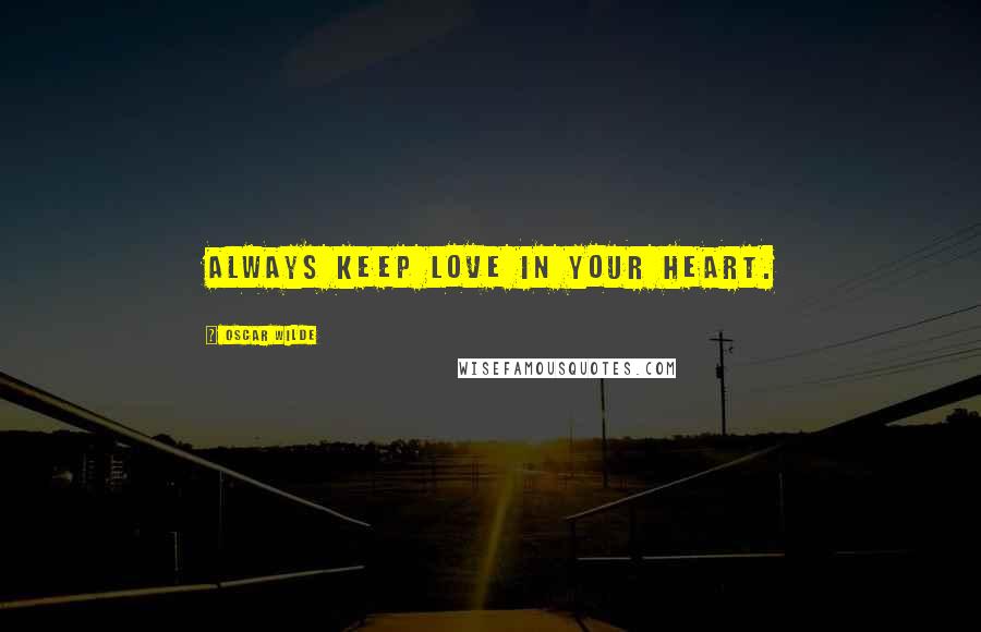 Oscar Wilde Quotes: Always keep love in your heart.