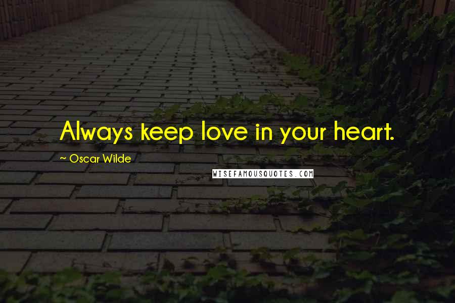 Oscar Wilde Quotes: Always keep love in your heart.