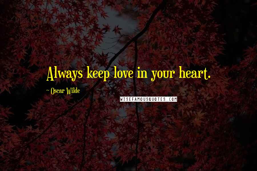 Oscar Wilde Quotes: Always keep love in your heart.