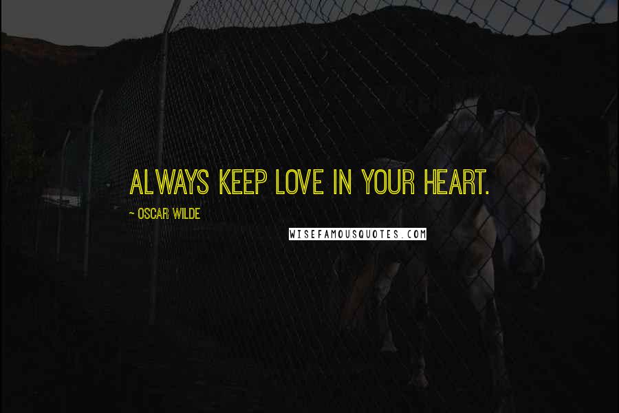 Oscar Wilde Quotes: Always keep love in your heart.
