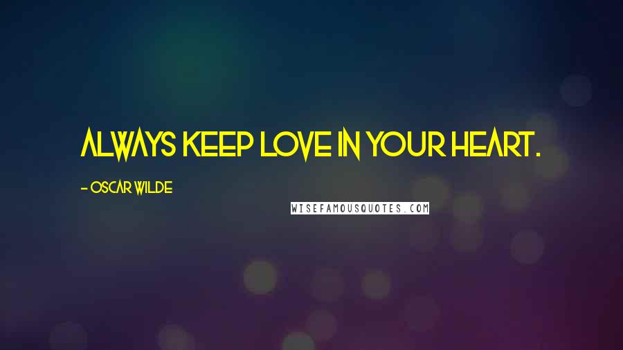 Oscar Wilde Quotes: Always keep love in your heart.