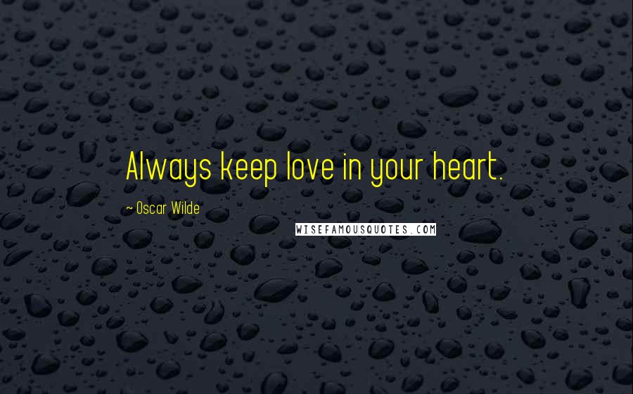 Oscar Wilde Quotes: Always keep love in your heart.