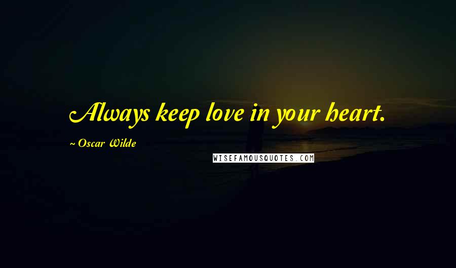 Oscar Wilde Quotes: Always keep love in your heart.