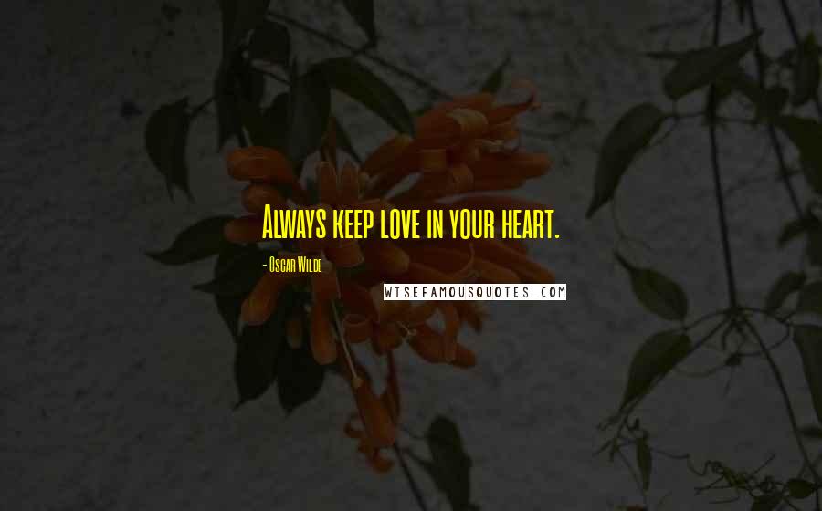 Oscar Wilde Quotes: Always keep love in your heart.