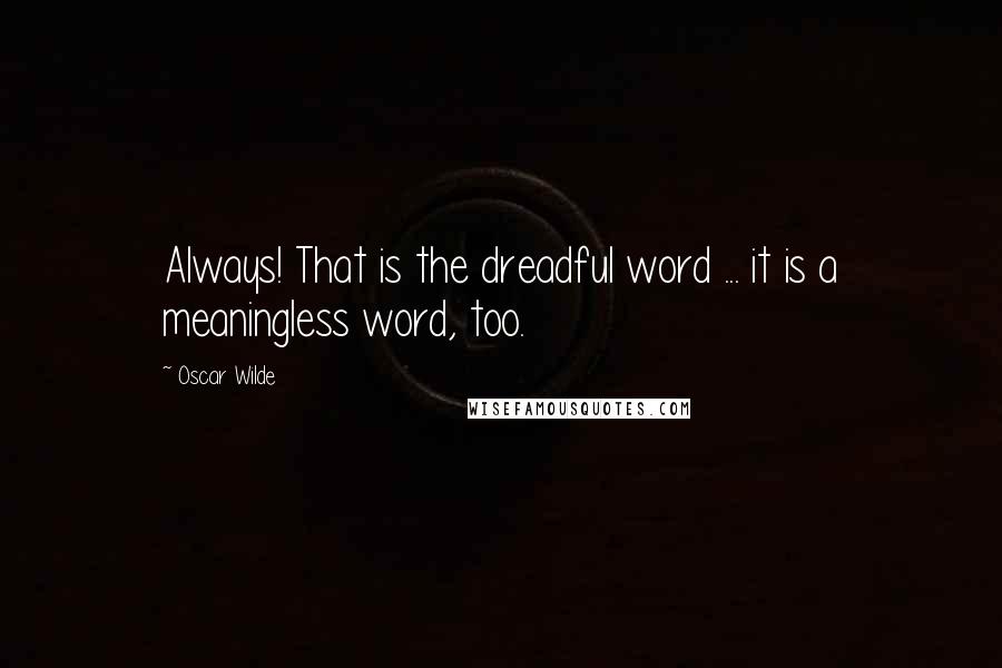 Oscar Wilde Quotes: Always! That is the dreadful word ... it is a meaningless word, too.