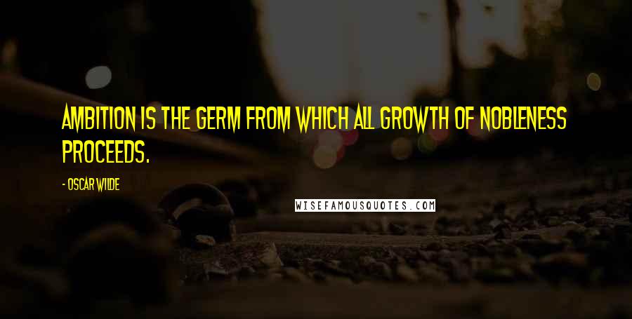 Oscar Wilde Quotes: Ambition is the germ from which all growth of nobleness proceeds.