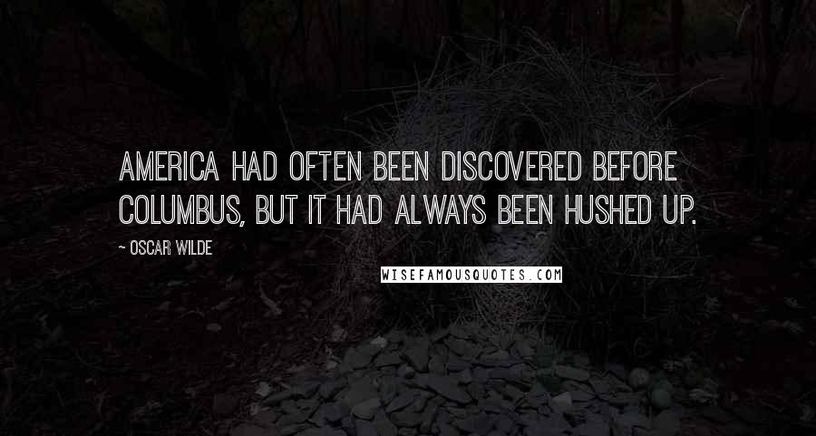 Oscar Wilde Quotes: America had often been discovered before Columbus, but it had always been hushed up.