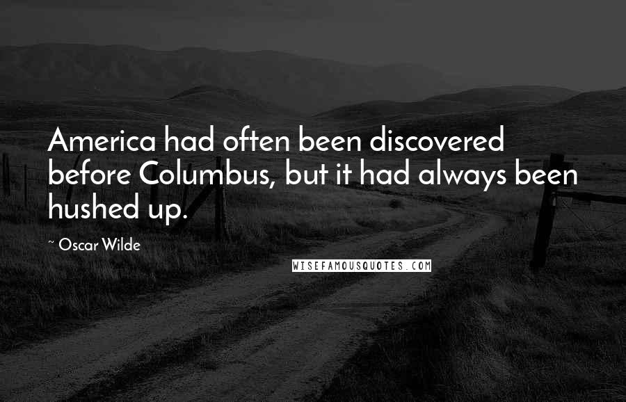 Oscar Wilde Quotes: America had often been discovered before Columbus, but it had always been hushed up.