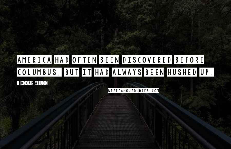 Oscar Wilde Quotes: America had often been discovered before Columbus, but it had always been hushed up.