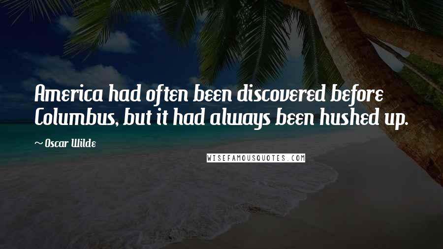 Oscar Wilde Quotes: America had often been discovered before Columbus, but it had always been hushed up.