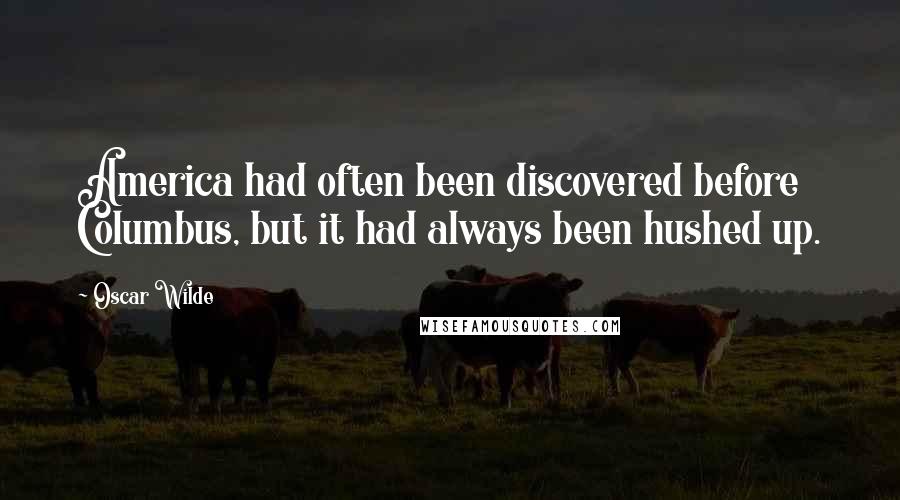 Oscar Wilde Quotes: America had often been discovered before Columbus, but it had always been hushed up.
