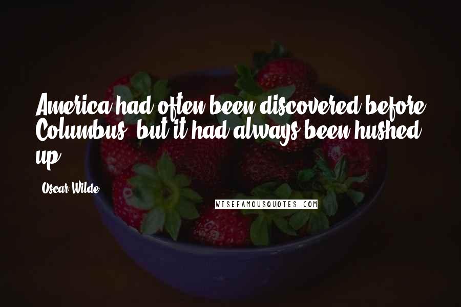 Oscar Wilde Quotes: America had often been discovered before Columbus, but it had always been hushed up.