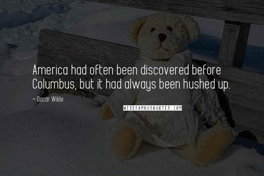 Oscar Wilde Quotes: America had often been discovered before Columbus, but it had always been hushed up.