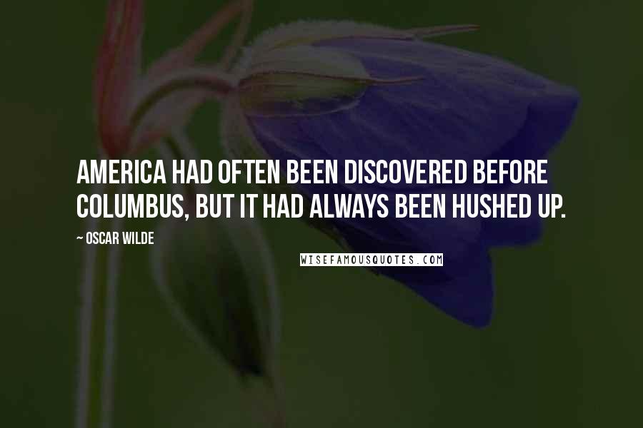 Oscar Wilde Quotes: America had often been discovered before Columbus, but it had always been hushed up.