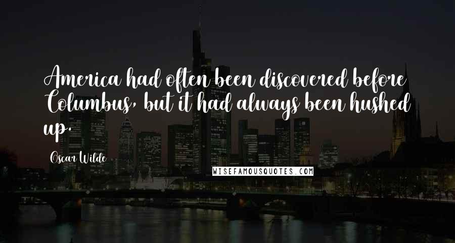 Oscar Wilde Quotes: America had often been discovered before Columbus, but it had always been hushed up.