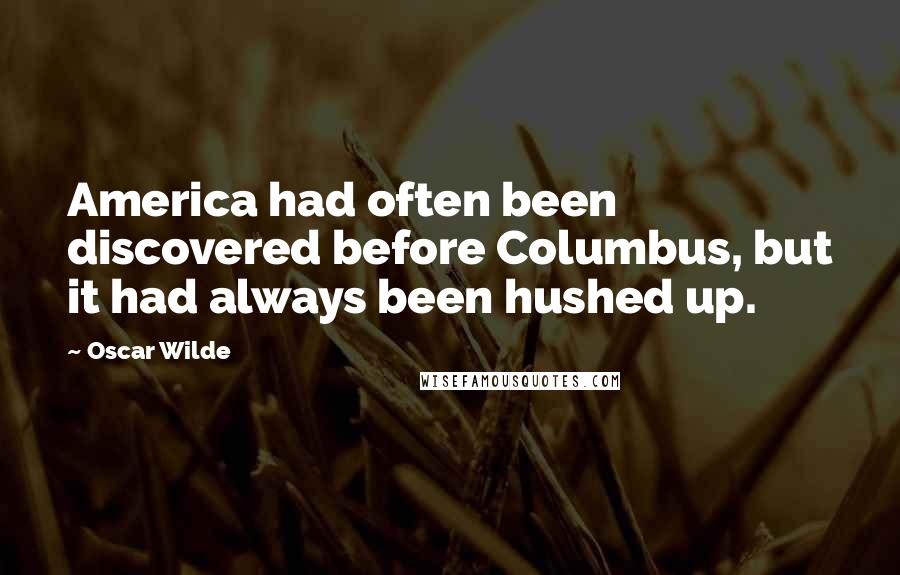 Oscar Wilde Quotes: America had often been discovered before Columbus, but it had always been hushed up.