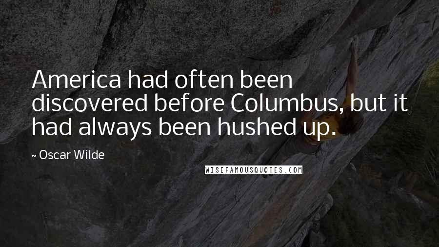 Oscar Wilde Quotes: America had often been discovered before Columbus, but it had always been hushed up.