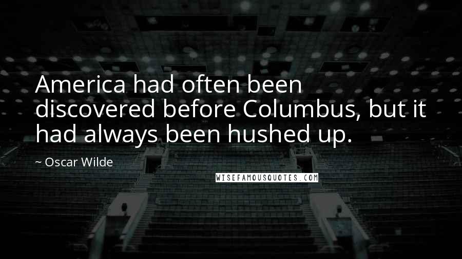 Oscar Wilde Quotes: America had often been discovered before Columbus, but it had always been hushed up.