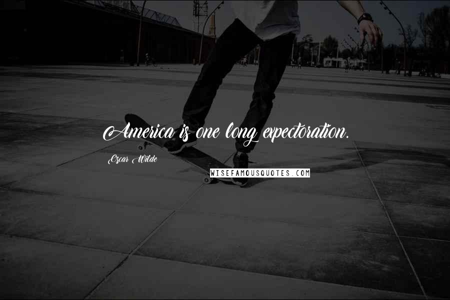 Oscar Wilde Quotes: America is one long expectoration.