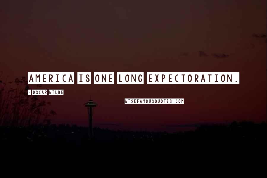 Oscar Wilde Quotes: America is one long expectoration.