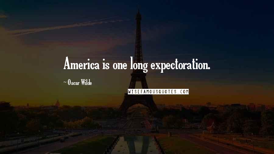 Oscar Wilde Quotes: America is one long expectoration.