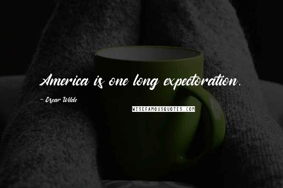 Oscar Wilde Quotes: America is one long expectoration.