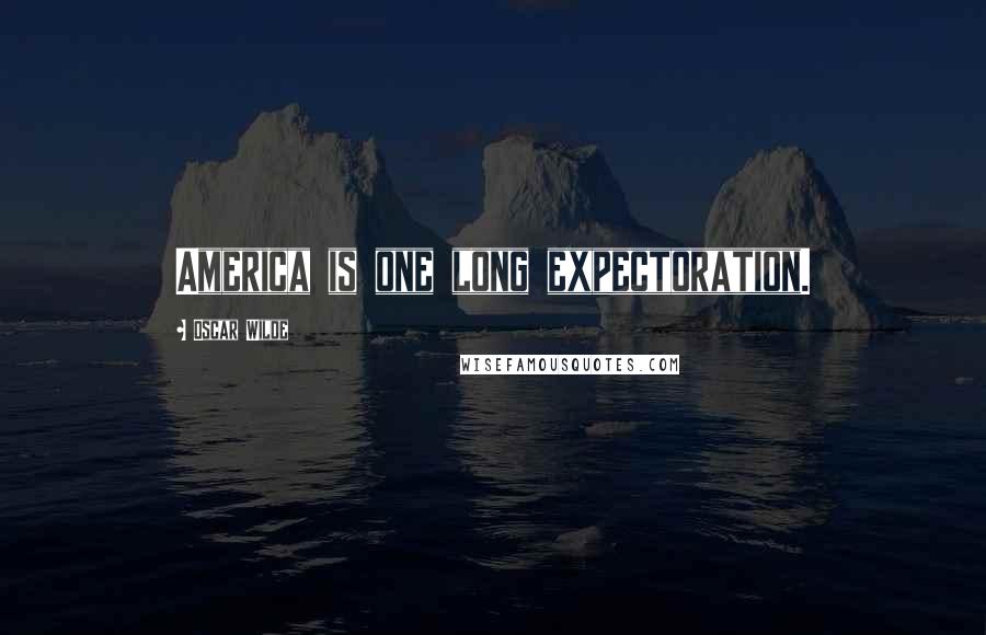 Oscar Wilde Quotes: America is one long expectoration.