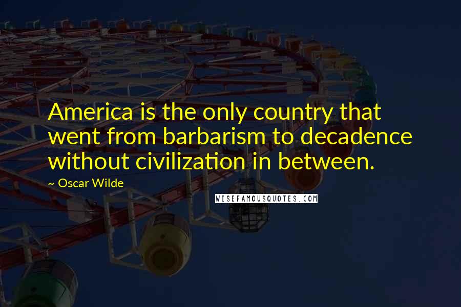 Oscar Wilde Quotes: America is the only country that went from barbarism to decadence without civilization in between.