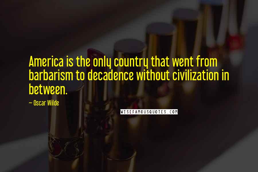 Oscar Wilde Quotes: America is the only country that went from barbarism to decadence without civilization in between.