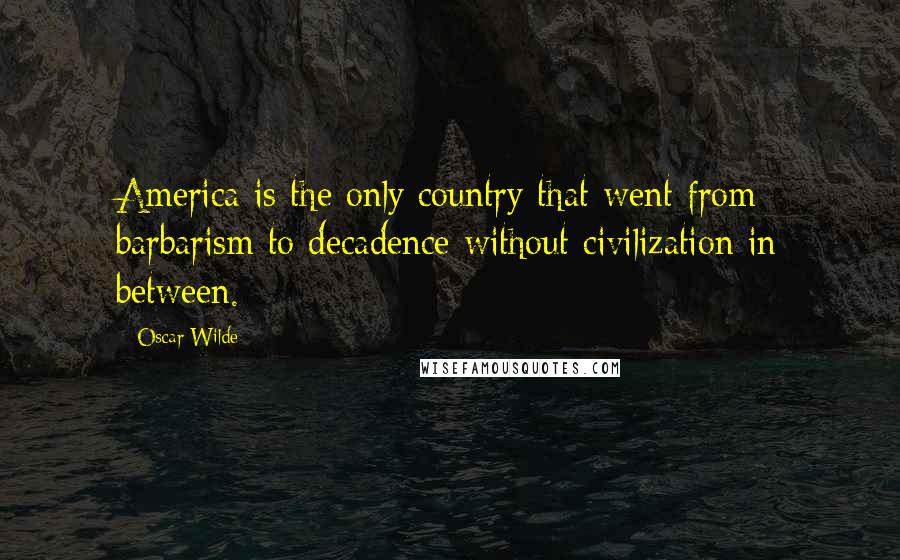 Oscar Wilde Quotes: America is the only country that went from barbarism to decadence without civilization in between.