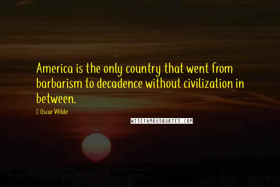 Oscar Wilde Quotes: America is the only country that went from barbarism to decadence without civilization in between.