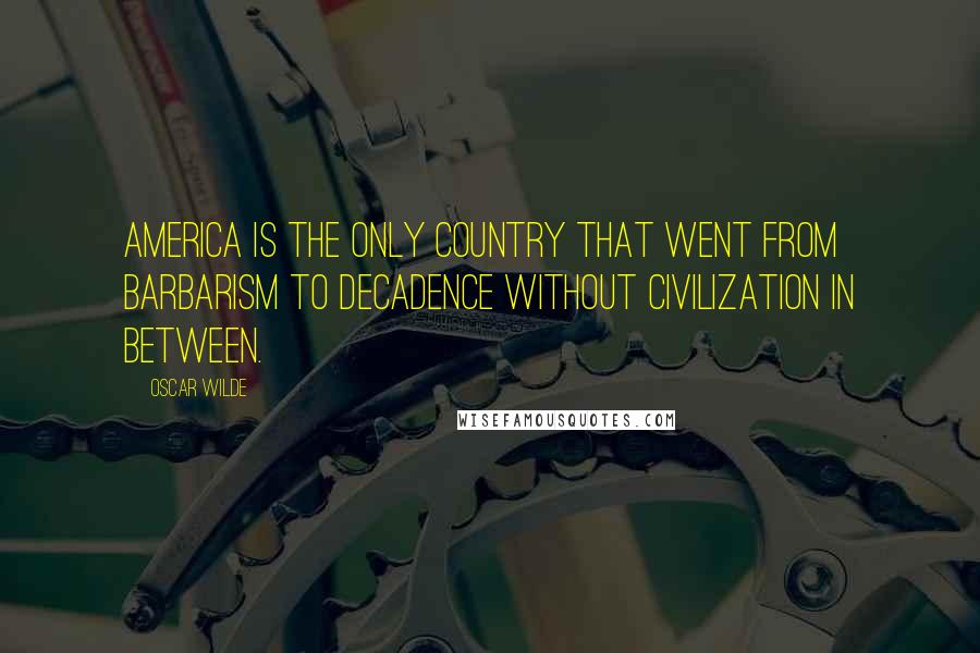 Oscar Wilde Quotes: America is the only country that went from barbarism to decadence without civilization in between.