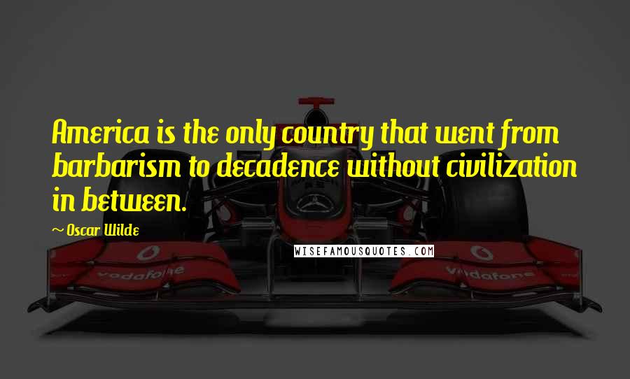 Oscar Wilde Quotes: America is the only country that went from barbarism to decadence without civilization in between.