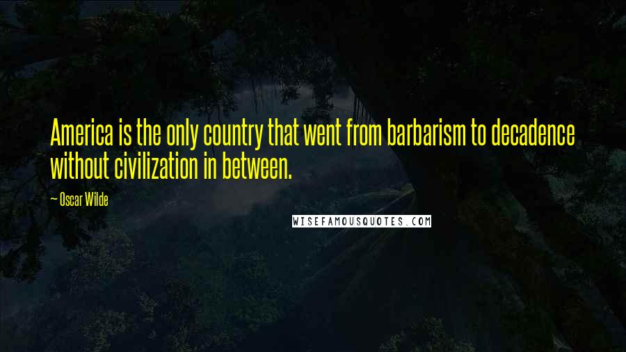 Oscar Wilde Quotes: America is the only country that went from barbarism to decadence without civilization in between.