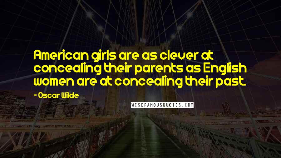 Oscar Wilde Quotes: American girls are as clever at concealing their parents as English women are at concealing their past.