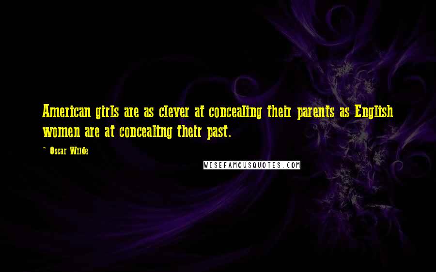 Oscar Wilde Quotes: American girls are as clever at concealing their parents as English women are at concealing their past.