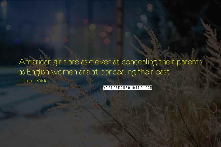 Oscar Wilde Quotes: American girls are as clever at concealing their parents as English women are at concealing their past.