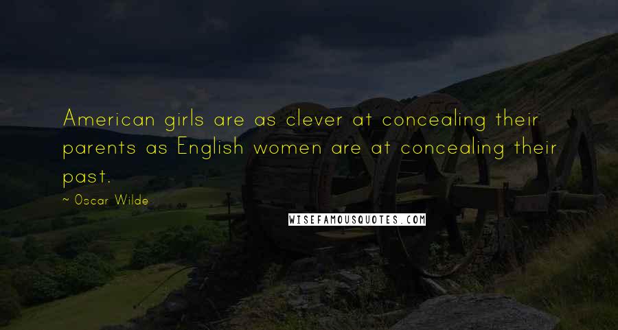 Oscar Wilde Quotes: American girls are as clever at concealing their parents as English women are at concealing their past.