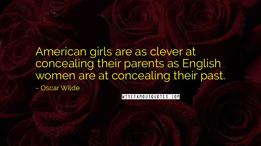 Oscar Wilde Quotes: American girls are as clever at concealing their parents as English women are at concealing their past.