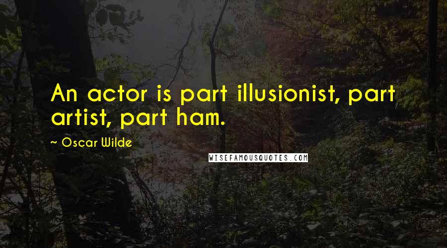 Oscar Wilde Quotes: An actor is part illusionist, part artist, part ham.