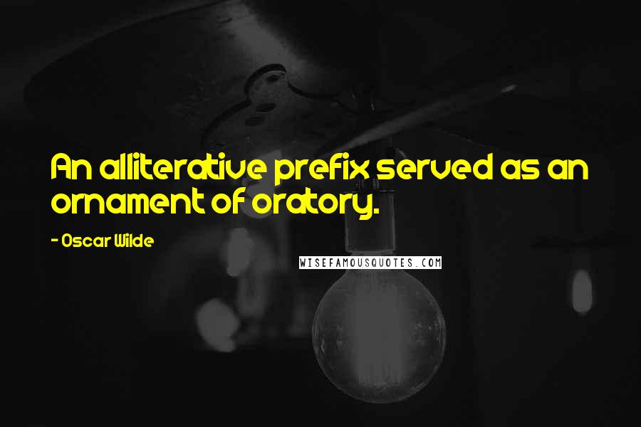 Oscar Wilde Quotes: An alliterative prefix served as an ornament of oratory.