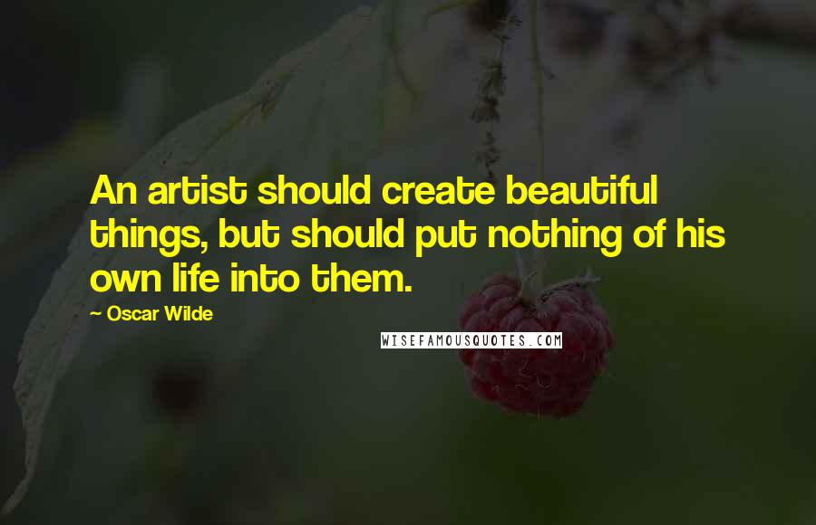 Oscar Wilde Quotes: An artist should create beautiful things, but should put nothing of his own life into them.