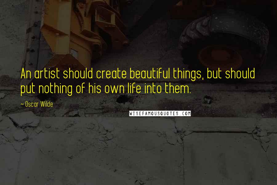 Oscar Wilde Quotes: An artist should create beautiful things, but should put nothing of his own life into them.