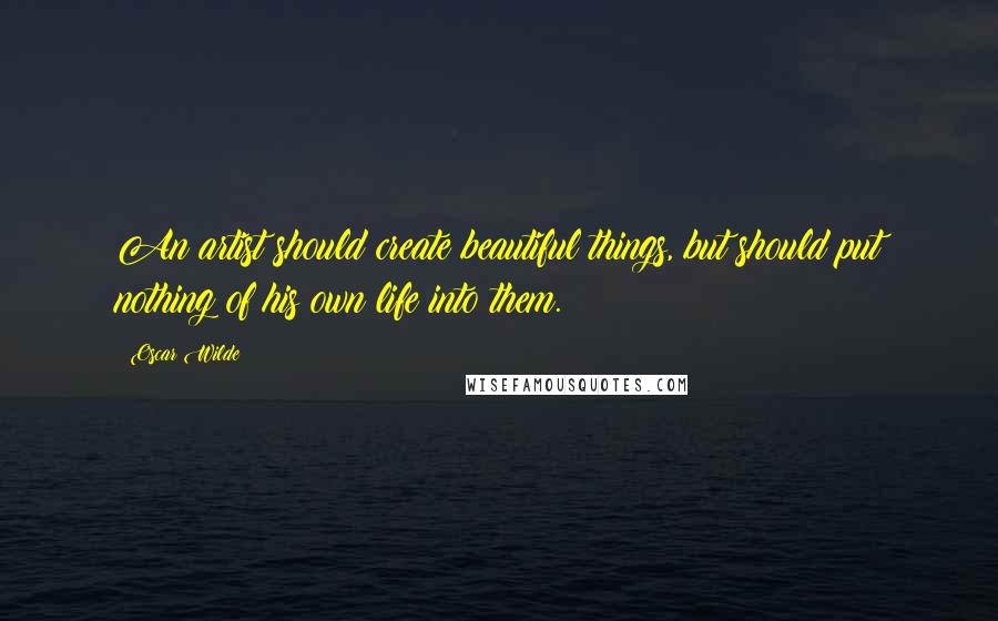 Oscar Wilde Quotes: An artist should create beautiful things, but should put nothing of his own life into them.