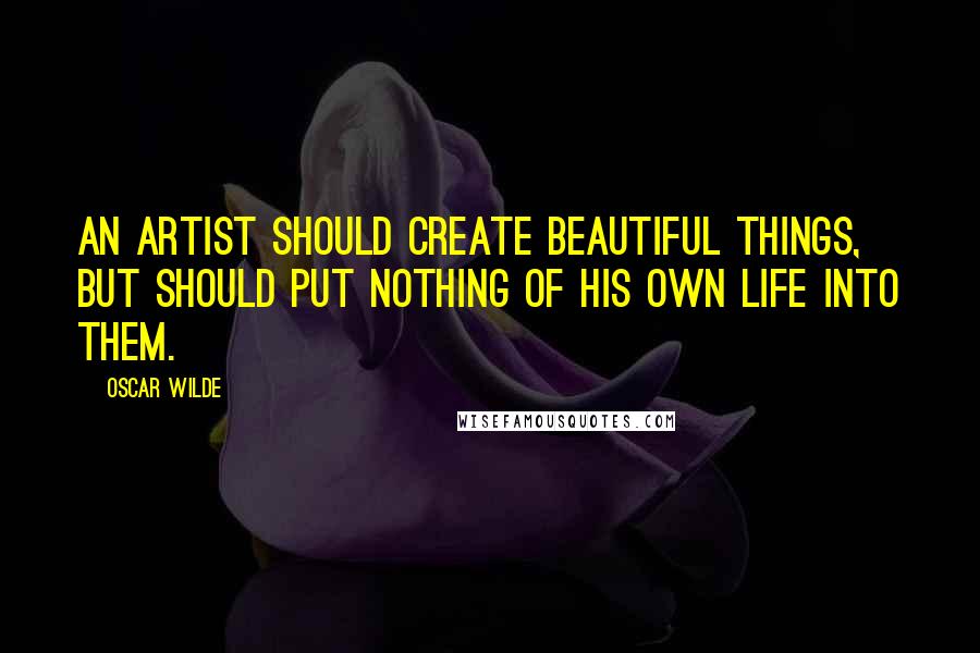 Oscar Wilde Quotes: An artist should create beautiful things, but should put nothing of his own life into them.