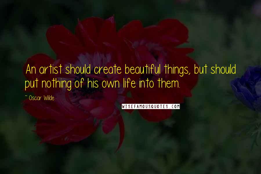 Oscar Wilde Quotes: An artist should create beautiful things, but should put nothing of his own life into them.